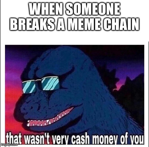 That wasn’t very cash money of you | WHEN SOMEONE BREAKS A MEME CHAIN | image tagged in that wasn't very cash money of you | made w/ Imgflip meme maker