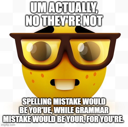 Nerd emoji | UM ACTUALLY, NO THEY'RE NOT SPELLING MISTAKE WOULD BE YOR'UE, WHILE GRAMMAR MISTAKE WOULD BE YOUR, FOR YOU'RE. | image tagged in nerd emoji | made w/ Imgflip meme maker