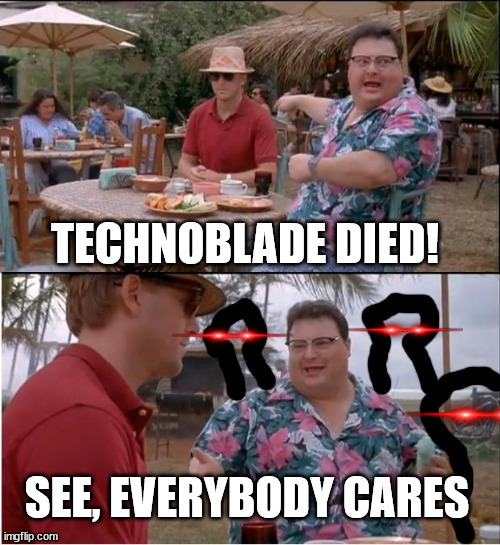 red shirt guy is cancer btw | TECHNOBLADE DIED! | image tagged in see everybody cares | made w/ Imgflip meme maker