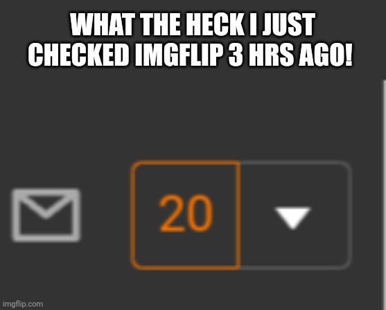 WHAT THE HECK I JUST CHECKED IMGFLIP 3 HRS AGO! | image tagged in tag | made w/ Imgflip meme maker