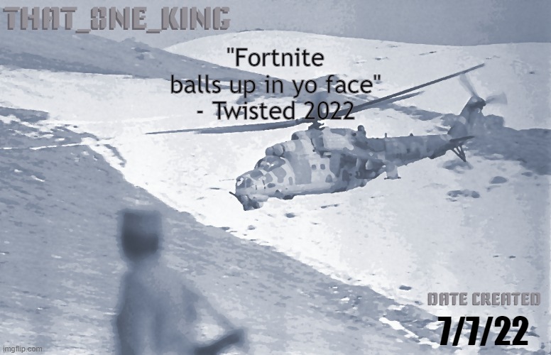 "Fortnite balls up in yo face"
- Twisted 2022; 7/7/22 | made w/ Imgflip meme maker
