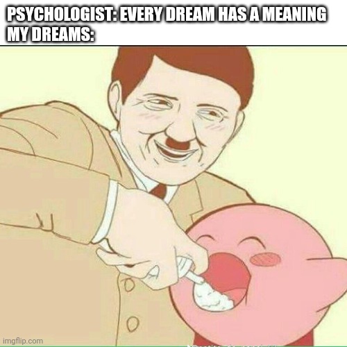 *mmmmh* | PSYCHOLOGIST: EVERY DREAM HAS A MEANING
MY DREAMS: | image tagged in hitler,kerby,cursed image | made w/ Imgflip meme maker