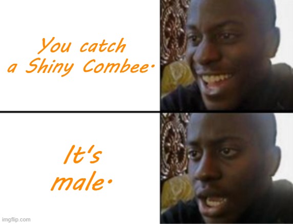 I Hope This Never Happens To Me... | You catch a Shiny Combee. It's male. | image tagged in oh yeah oh no | made w/ Imgflip meme maker