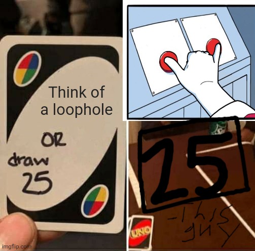 I mean, it said draw... | Think of a loophole | image tagged in memes,uno draw 25 cards | made w/ Imgflip meme maker