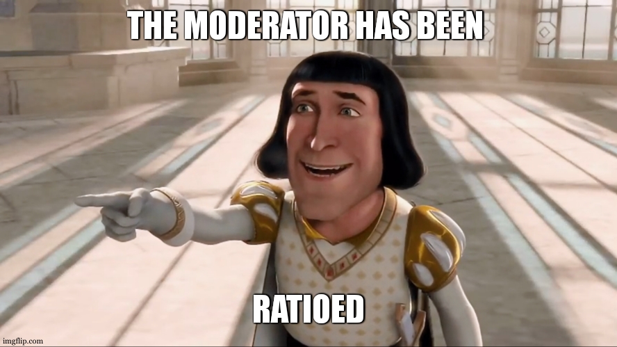 Farquaad Pointing | THE MODERATOR HAS BEEN RATIOED | image tagged in farquaad pointing | made w/ Imgflip meme maker