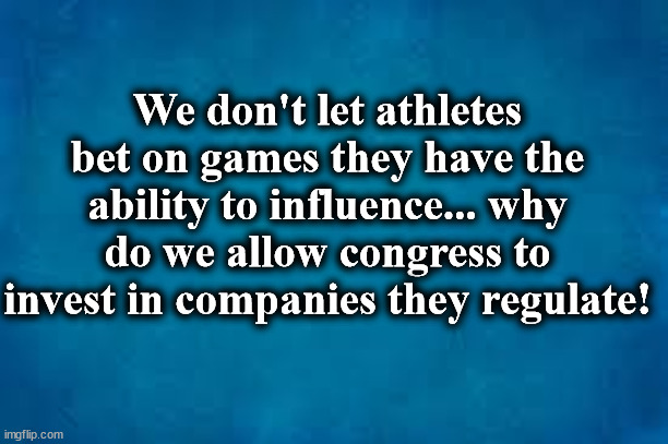 We don't let athletes bet on games they have the ability to influence... why do we allow congress to invest in companies they regulate! | made w/ Imgflip meme maker