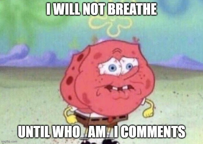 Do it! | I WILL NOT BREATHE; UNTIL WHO_AM_I COMMENTS | image tagged in spongebob holding breath,memes,who_am_i,spongebob,comment,why are you reading this | made w/ Imgflip meme maker