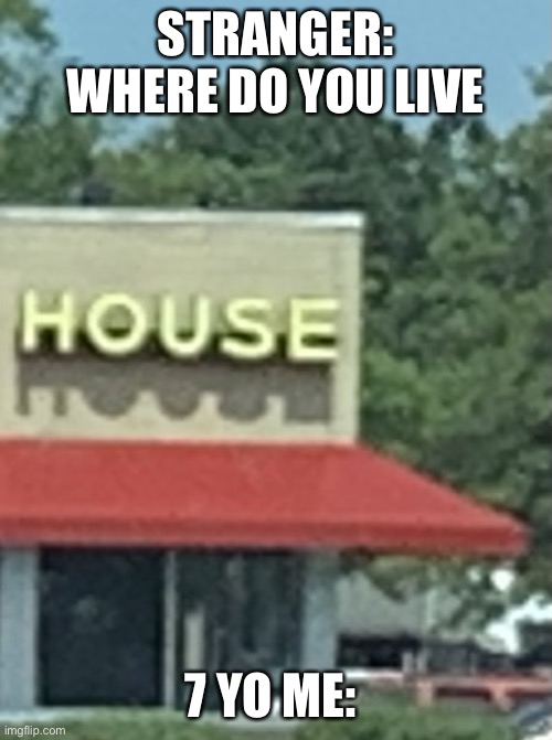 House | STRANGER: WHERE DO YOU LIVE; 7 YO ME: | image tagged in house | made w/ Imgflip meme maker