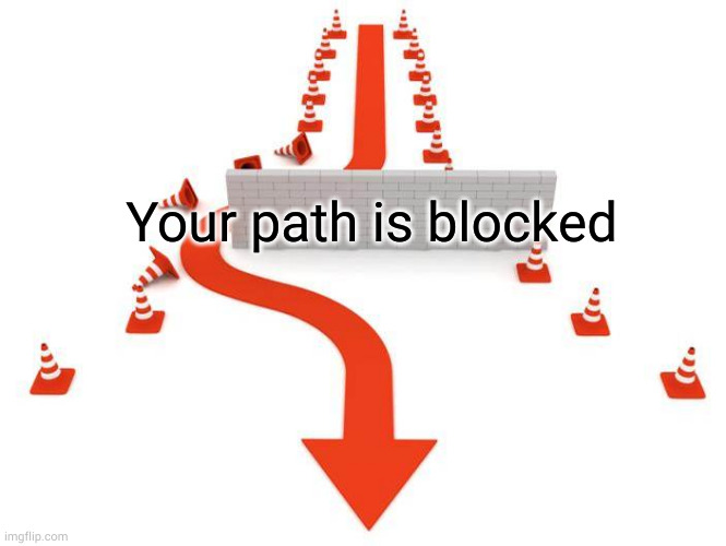 roadblock | Your path is blocked | image tagged in roadblock | made w/ Imgflip meme maker