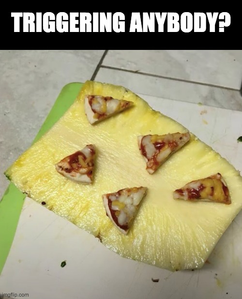 Pizza On Pineapple | TRIGGERING ANYBODY? | image tagged in memes,funny,pizza,pineapple,cursed images | made w/ Imgflip meme maker