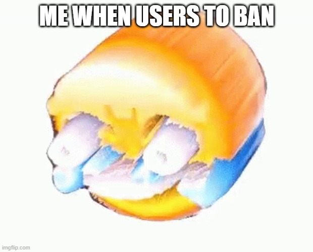 Laughing emoji | ME WHEN USERS TO BAN | image tagged in laughing emoji | made w/ Imgflip meme maker