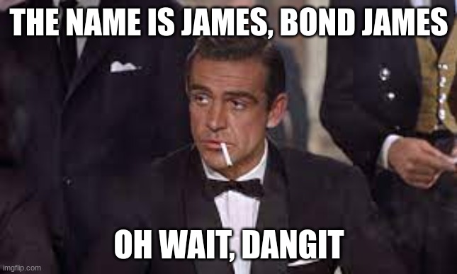 Wrong script | THE NAME IS JAMES, BOND JAMES; OH WAIT, DANGIT | image tagged in james bond,memes,wrong script,mistake | made w/ Imgflip meme maker