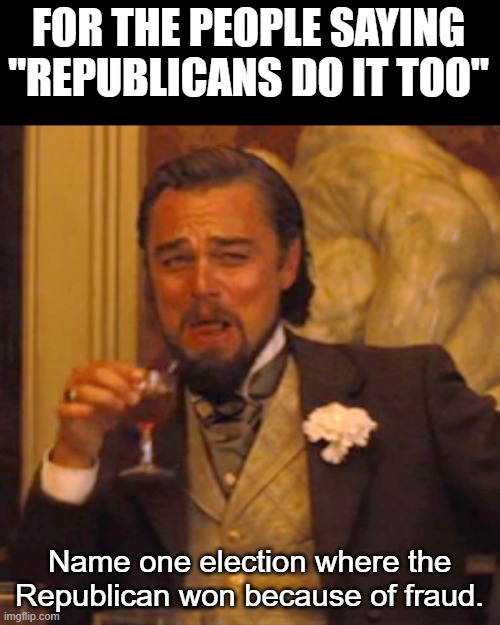 Laughing Leo Meme | FOR THE PEOPLE SAYING "REPUBLICANS DO IT TOO" Name one election where the Republican won because of fraud. | image tagged in memes,laughing leo | made w/ Imgflip meme maker