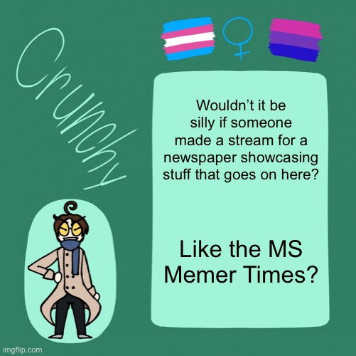 It’s a good idea | Wouldn’t it be silly if someone made a stream for a newspaper showcasing stuff that goes on here? Like the MS Memer Times? | image tagged in crunchy announcement template | made w/ Imgflip meme maker