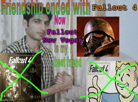Yes, I am only now playing fallout nv. Fallout 4 was my first fallout game |  Fallout 4; Fallout New Vegas | image tagged in friendship ended with x now y is my best friend,fallout new vegas,fallout 4 | made w/ Imgflip meme maker