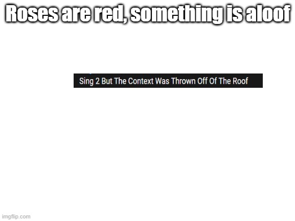 I like the movie already, but I like it even more out of context | Roses are red, something is aloof | image tagged in blank white template,roses are red,sing 2,out of context | made w/ Imgflip meme maker