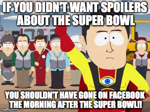 Captain Hindsight Meme | IF YOU DIDN'T WANT SPOILERS ABOUT THE SUPER BOWL YOU SHOULDN'T HAVE GONE ON FACEBOOK THE MORNING AFTER THE SUPER BOWL!! | image tagged in memes,captain hindsight | made w/ Imgflip meme maker