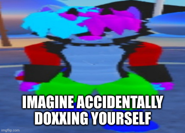 couldn't be me ;^; | IMAGINE ACCIDENTALLY DOXXING YOURSELF | image tagged in wide hex | made w/ Imgflip meme maker