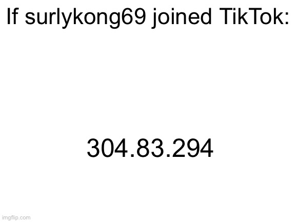 ⚠️Fake ip⚠️ | If surlykong69 joined TikTok:; 304.83.294 | image tagged in blank white template | made w/ Imgflip meme maker