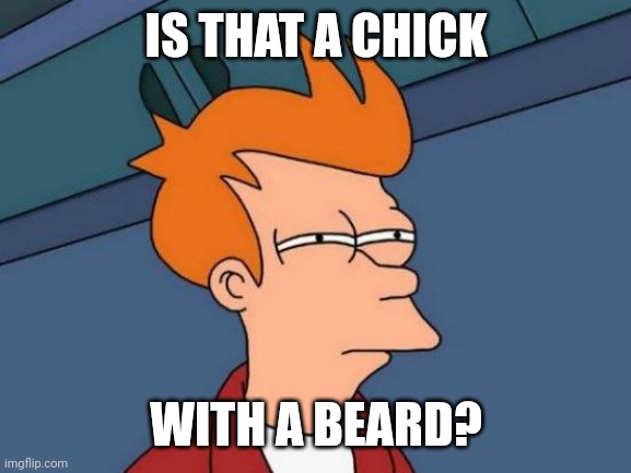 Futurama Fry Meme | IS THAT A CHICK WITH A BEARD? | image tagged in memes,futurama fry | made w/ Imgflip meme maker