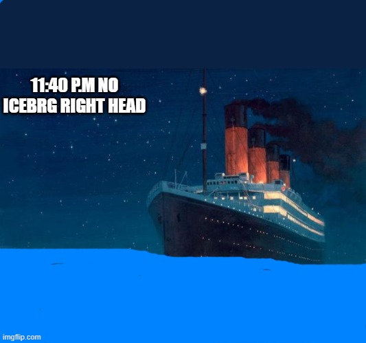 le titanic a été sauvé!! |  11:40 P.M NO ICEBRG RIGHT HEAD | image tagged in titanic | made w/ Imgflip meme maker