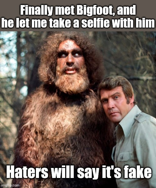 Bigfoot found! | Finally met Bigfoot, and he let me take a selfie with him; Haters will say it's fake | image tagged in bigfoot,sasquatch,yeti,selfies,haters gonna hate | made w/ Imgflip meme maker