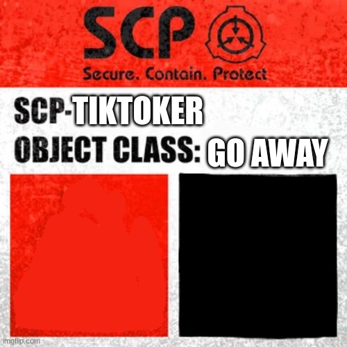 I'm tired of these cringe emos, so, if you ignore you go to not nice realm |  TIKTOKER; GO AWAY | image tagged in scp label template keter | made w/ Imgflip meme maker