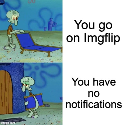 It especially feels that way when you don't feel like doing anything else | You go on Imgflip; You have no notifications | image tagged in squidward chair,imgflip,notifications,relatable,memes | made w/ Imgflip meme maker