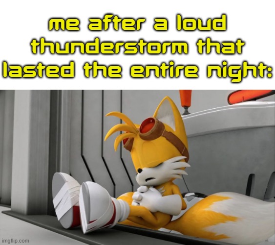 I can't be the only one that suffered through a loud thunderstorm. Right? | Me after a loud thunderstorm that lasted the entire night: | image tagged in tired tails,memes | made w/ Imgflip meme maker