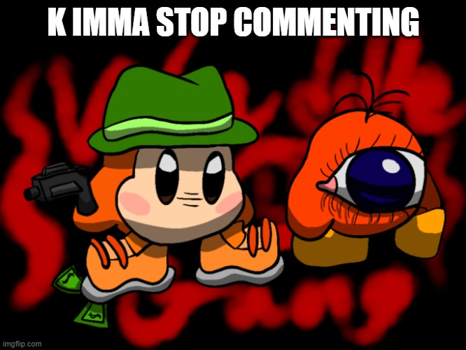 tired | K IMMA STOP COMMENTING | image tagged in waddle gang | made w/ Imgflip meme maker