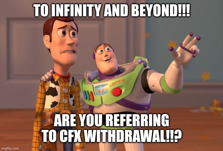 TO INFINITY AND BEYOND!!! ARE YOU REFERRING TO CFX WITHDRAWAL!!? | image tagged in memes,x x everywhere | made w/ Imgflip meme maker