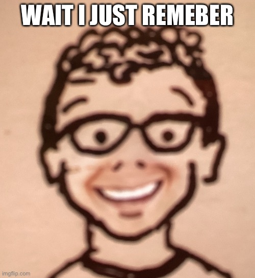 WAIT I JUST REMEBER | image tagged in smiling accurate declan drawing | made w/ Imgflip meme maker