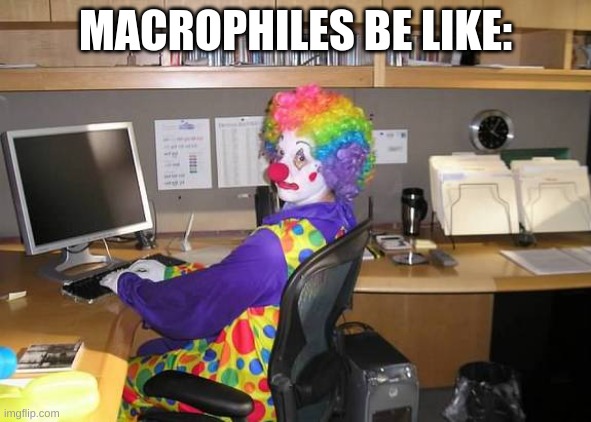 macrophiles are whores | MACROPHILES BE LIKE: | image tagged in memes,funny,clown computer,giantess,macrophilia,stop reading the tags | made w/ Imgflip meme maker