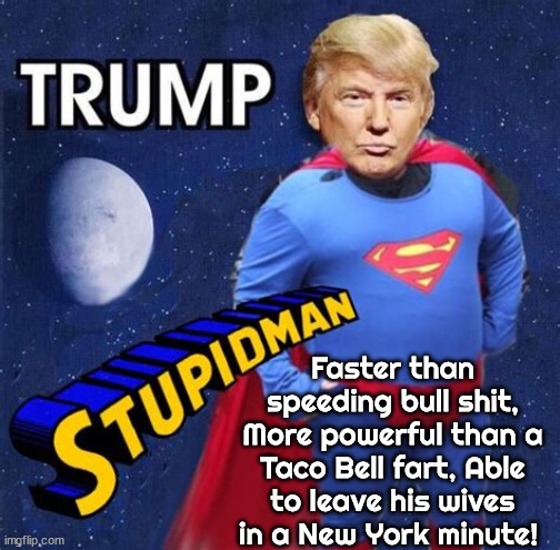 Stupidman | Faster than speeding bull shit, More powerful than a Taco Bell fart, Able to leave his wives in a New York minute! | image tagged in donald trump,criminal,liar,maga,traitor | made w/ Imgflip meme maker