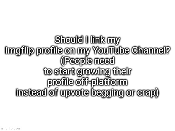 Should I? | Should I link my Imgflip profile on my YouTube Channel?
(People need to start growing their profile off-platform instead of upvote begging or crap) | image tagged in blank white template | made w/ Imgflip meme maker