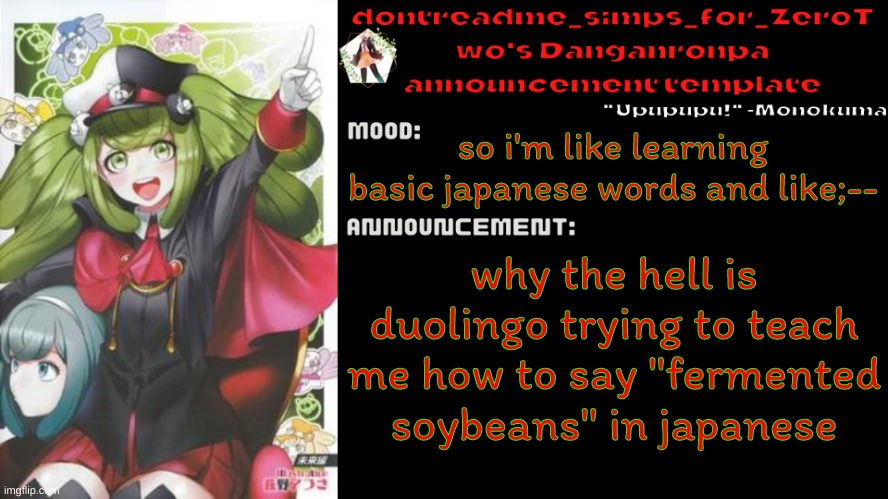 drm's danganronpa announcement temp | so i'm like learning basic japanese words and like;--; why the hell is duolingo trying to teach me how to say "fermented soybeans" in japanese | image tagged in drm's danganronpa announcement temp | made w/ Imgflip meme maker