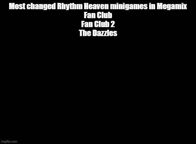 furry fan club 2 best fan club 2 | Most changed Rhythm Heaven minigames in Megamix
Fan Club
Fan Club 2
The Dazzles | image tagged in blank black,rhythm heaven | made w/ Imgflip meme maker