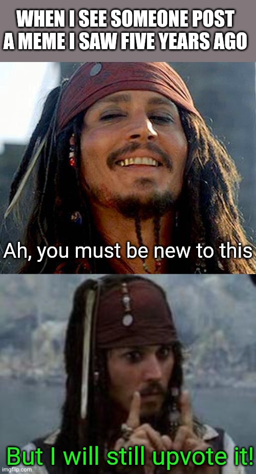 Meme savvy | WHEN I SEE SOMEONE POST A MEME I SAW FIVE YEARS AGO; Ah, you must be new to this; But I will still upvote it! | image tagged in jack sparrow laugh,old memes,new users,upvote,anyway,savvy | made w/ Imgflip meme maker