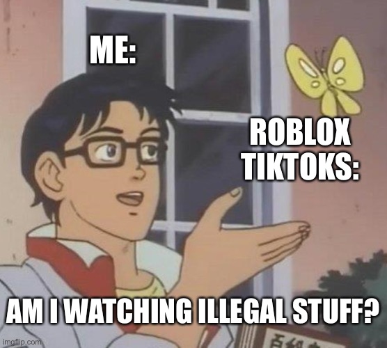 :) | ME:; ROBLOX TIKTOKS:; AM I WATCHING ILLEGAL STUFF? | image tagged in memes,is this a pigeon | made w/ Imgflip meme maker