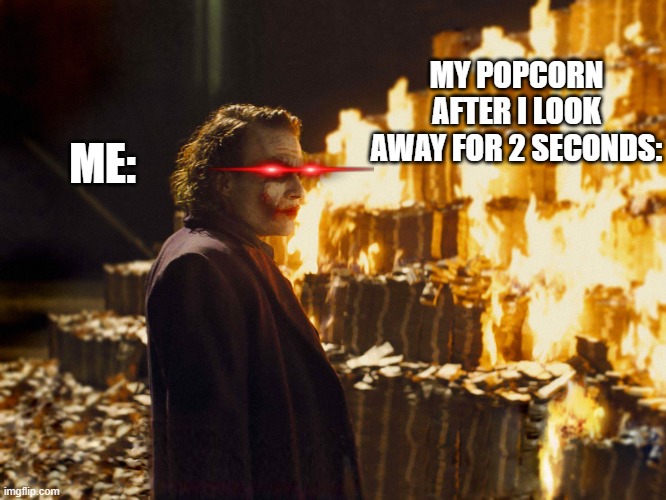 popcorn relatable | MY POPCORN AFTER I LOOK AWAY FOR 2 SECONDS:; ME: | image tagged in joker burning money,funny meme,meme,funny | made w/ Imgflip meme maker