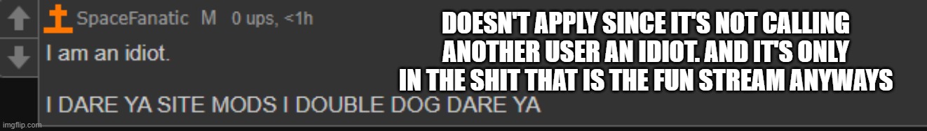 I forgor to mention | DOESN'T APPLY SINCE IT'S NOT CALLING ANOTHER USER AN IDIOT. AND IT'S ONLY IN THE SHIT THAT IS THE FUN STREAM ANYWAYS | made w/ Imgflip meme maker