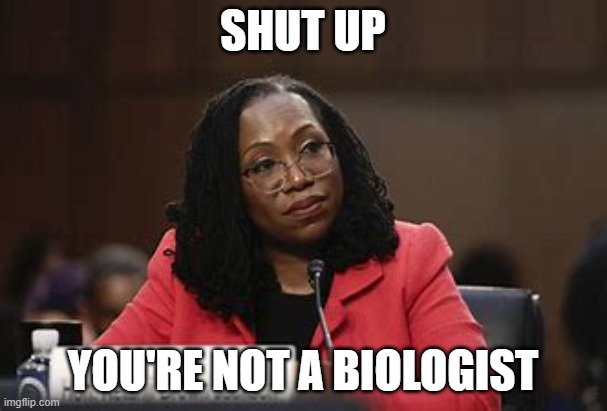 What is a woman | SHUT UP YOU'RE NOT A BIOLOGIST | image tagged in what is a woman | made w/ Imgflip meme maker