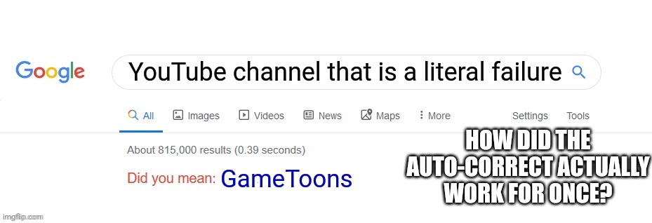 O-O | YouTube channel that is a literal failure; HOW DID THE AUTO-CORRECT ACTUALLY WORK FOR ONCE? GameToons | image tagged in did you mean,gametoons,failure,google,autocorrect | made w/ Imgflip meme maker