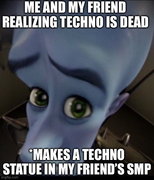 No…. | ME AND MY FRIEND REALIZING TECHNO IS DEAD; *MAKES A TECHNO STATUE IN MY FRIEND’S SMP | image tagged in sad megaman | made w/ Imgflip meme maker