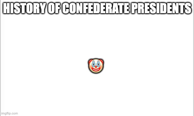 white background | HISTORY OF CONFEDERATE PRESIDENTS; 🤡 | image tagged in white background | made w/ Imgflip meme maker