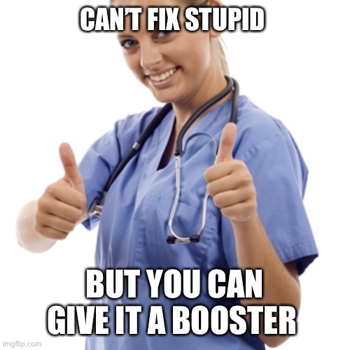 Give it another shot | CAN’T FIX STUPID; BUT YOU CAN GIVE IT A BOOSTER | image tagged in scumbag nurse | made w/ Imgflip meme maker