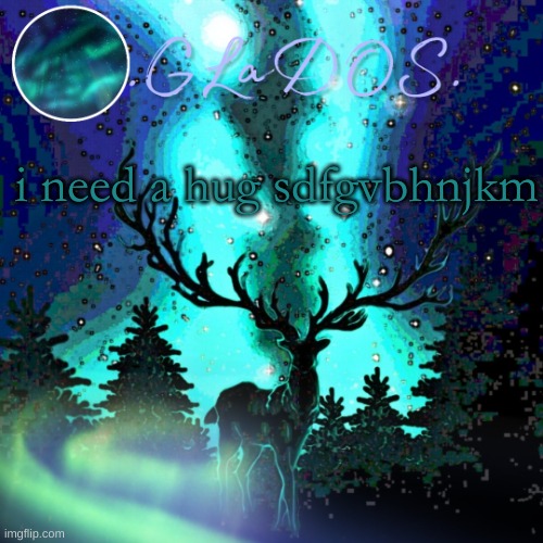 i need a hug sdfgvbhnjkm | image tagged in aurora borealis | made w/ Imgflip meme maker