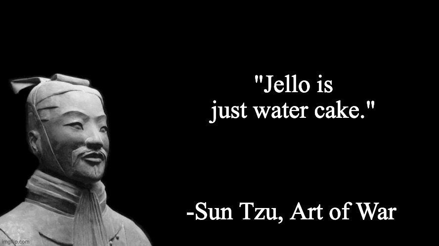 Sun Tzu | "Jello is just water cake."; -Sun Tzu, Art of War | image tagged in sun tzu | made w/ Imgflip meme maker