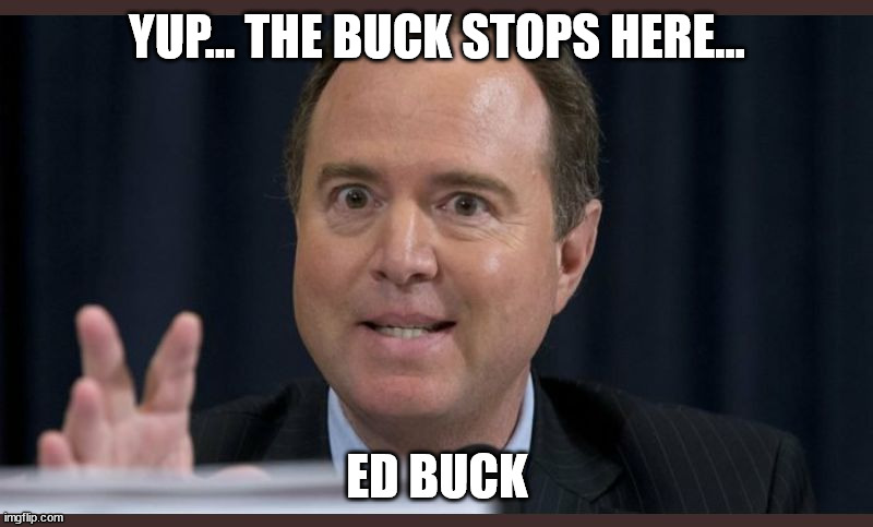 Adam schiff | YUP... THE BUCK STOPS HERE... ED BUCK | image tagged in adam schiff | made w/ Imgflip meme maker