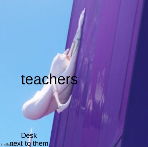 I Swear Teachers Do This! | teachers; Desk next to them | image tagged in teacher,kid next to you | made w/ Imgflip meme maker